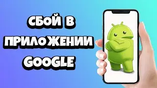 В приложении Google снова произошел сбой - что делать? РЕШЕНИЕ!