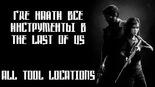 [ Гайд ]The Last of Us - Где найти все инструменты? // All Tool Locations