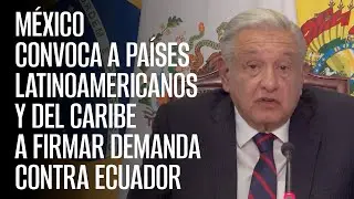 México convoca a países latinoamericanos y del Caribe a firmar demanda contra Ecuador