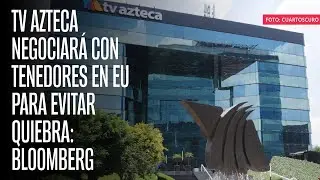 TV Azteca negociará con tenedores en EU para evitar quiebra: Bloomberg