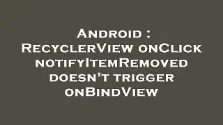 Android : RecyclerView onClick notifyItemRemoved doesnt trigger onBindView