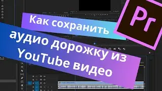 Как сохранить аудио дорожку из YouTube видео в Premiere Pro