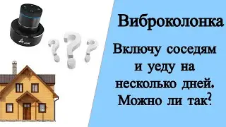 Шумные соседи. Включу им виброколонку и уеду на несколько дней. Можно ли так?