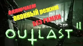 Outlast 2 Включаем оконный режим без рамки