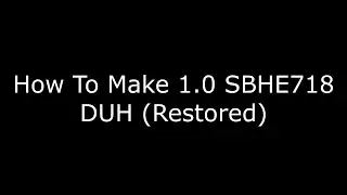 How To Make 1.0 SBHE718 DUH (Restored)