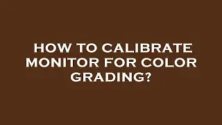 How to calibrate monitor for color grading?