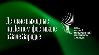 ДЕТСКИЕ ВЫХОДНЫЕ НА ЛЕТНЕМ ФЕСТИВАЛЕ В ЗАЛЕ ЗАРЯДЬЕ