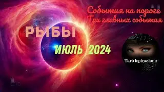 РЫБЫ♓ИЮЛЬ 2024 - СОБЫТИЯ НА ПОРОГЕ 🌈ТРИ ГЛАВНЫХ СОБЫТИЯ 🔴ПРОГНОЗ Tarò Ispirazione