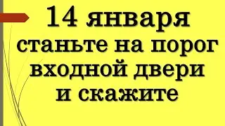 14 января станьте на порог входной двери и скажите