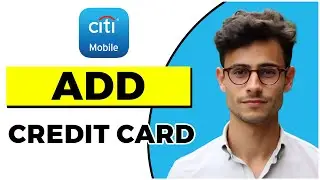 How to Add Credit Card in Citibank App (Quick & Easy)