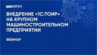 Вебинар «Проект внедрения «1С:ТОиР» на крупном машиностроительном предприятии»