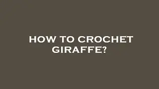 How to crochet giraffe?