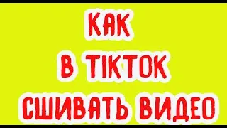 Как в TikTok сшивать видео