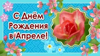 Поздравление с Днем Рождения в Апреле🌸 Видео Открытки с Днем Рождения