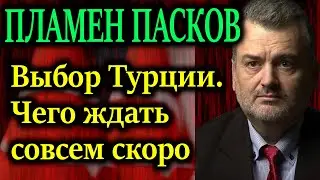 ПЛАМЕН ПАСКОВ. Выбор Турции. Чего ждать совсем скоро.