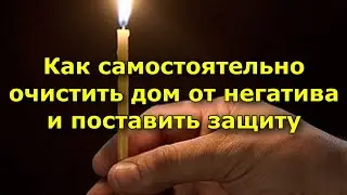 Как самостоятельно очистить дом от негатива и поставить защиту.