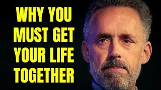 Why You MUST Get Your Life Together – Dr. Jordan Peterson