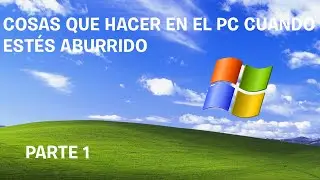 Cosas que hacer cuando te aburras en el PC. Parte 1