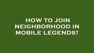 How to join neighborhood in mobile legends?