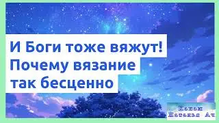 Боги тоже вяжут! Или почему вязание бесценно.