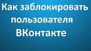 Как заблокировать пользователя ВКонтакте?