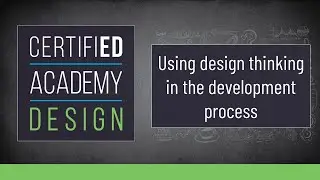 CERTIFIED Academy: Design- Using design thinking in the development process