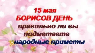 15 мая-БОРИСОВ ДЕНЬ.СОЛОВЬИНЫЙ ПРАЗДНИК.После заката  нельзя делать это .Народные приметы