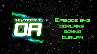 The Podcast of Oa Episode 243 - Durlans Gonna Durlan