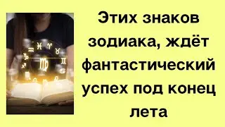 Этих знаков зодиака ждёт фантастический успех под конец лета.