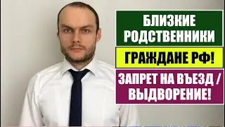 БЛИЗКИЕ РОДСТВЕННИКИ ГРАЖДАНЕ РФ и ЗАПРЕТ НА ВЪЕЗД, ВЫДВОРЕНИЕ. Миграционный юрист.   адвокат