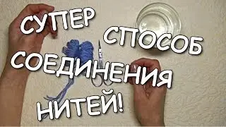 СУПЕР СПОСОБ СОЕДИНЕНИЯ НИТЕЙ!!!