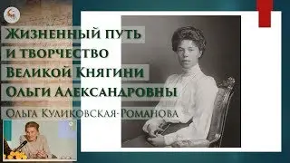 Жизненный путь и творчество Великой Княгини Ольги Александровны. Лекция в Школе наследия