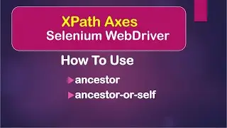 XPath Axes: How To Use ancestor and ancestor-or-self || Selenium WebDriver || Java