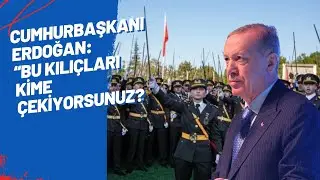 CUMHURBAŞKANI ERDOĞAN “BU KILIÇLARI KİME ÇEKİYORSUNUZ