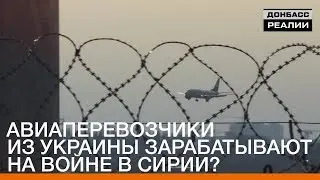 Авиаперевозчики из Украины зарабатывают на войне в Сирии? | «Донбасc.Реалии»