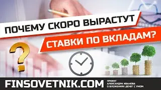 Почему скоро вырастут ставки по банковским вкладам?