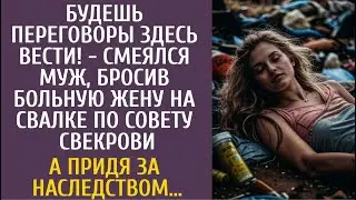 Будешь переговоры здесь вести! - смеялся муж, бросив больную жену на свалке… А придя за наследством…