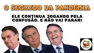 O SEGREDO DA PANDEMIA. O tal de presidente continua jogando pela confusão