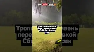 ТРОПИЧЕСКИЙ ЛИВЕНЬ ПЕРЕД ТРЕНИРОВКОЙ СБОРНОЙ РОССИИ ☔️⛈️