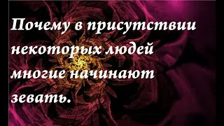 Почему в присутствии некоторых людей многие начинают зевать.