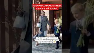 Ксения Собчак отвела сына в первый класс и расплакалась от переизбытка чувств #собчак #ксениясобчак