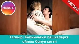 Келинчегим башкаларга ойнош болуп кетти...