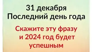 31 декабря - Последний день года. Скажите эту фразу и 2024 год будет благополучным.