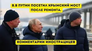 В.В ПУТИН ПОСЕТИЛ КРЫМСКИЙ МОСТ ПОСЛЕ РЕМОНТА КОММЕНТАРИИ ИНОСТРАНЦЕВ