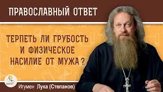 Терпеть ли грубость и физическое насилие от мужа ? Игумен Лука (Степанов)