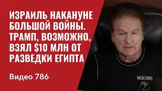 Израиль накануне большой войны / Трамп, возможно, взял $10 млн от разведки Египта / №786 / Швец