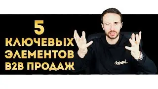 Как увеличить продажи B2B сегмента? | 5 ЭТАПОВ B2B ПРОДАЖ | Разница Б2Б продажи и Б2С продажи