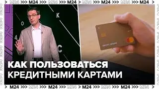 Как пользоваться кредитными картами правильно и с выгодой - Москва 24