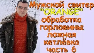 Мужской свитер ORANGE. Обработка горловины - ложная кетлёвка ч 6 - Knitted mens sweater (part 6)