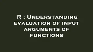 R : Understanding evaluation of input arguments of functions